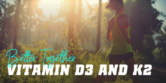 Vitamin D3 and K2: Better Together than Apart Vitamin D3 and K2: Better Together than Apart