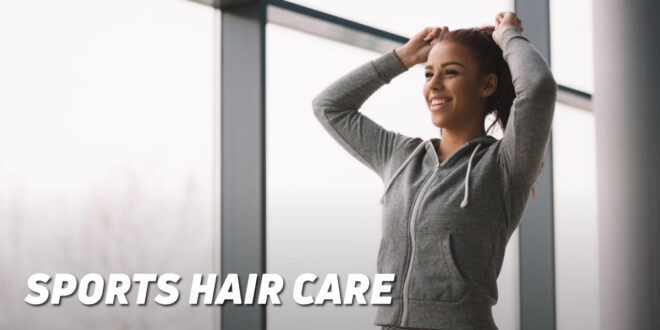 Hair Care in Sport – Everything you need to Know Hair Care in Sport – Everything you need to Know
