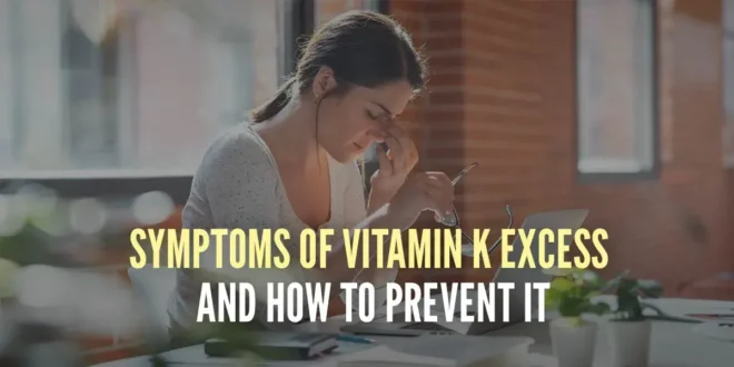 Symptoms of Excess Vitamin K and How to Prevent It Symptoms of Excess Vitamin K and How to Prevent It